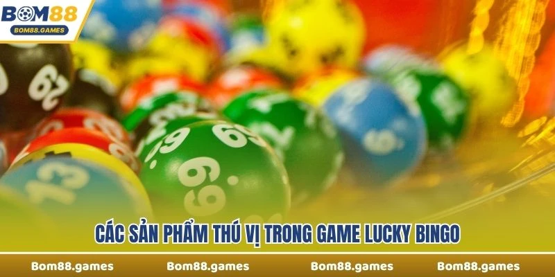 Các sản phẩm thú vị trong Game Lucky Bingo