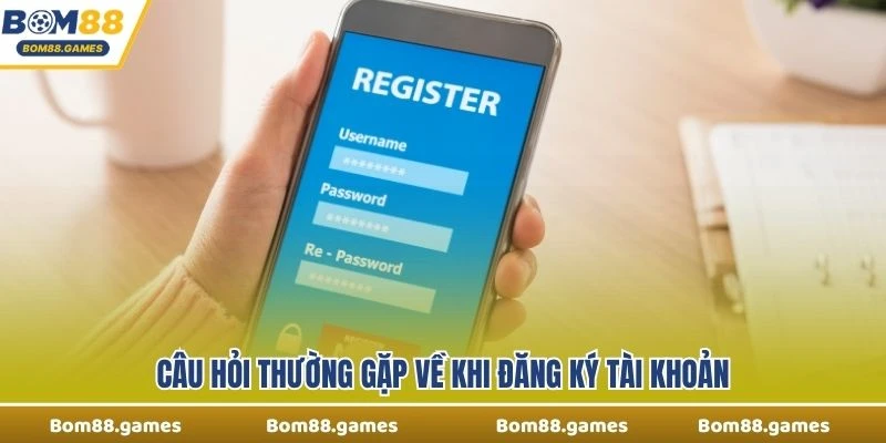 Câu hỏi thường gặp về khi đăng ký tài khoản