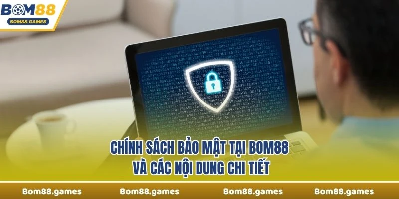 Chính sách bảo mật tại Bom88 và các nội dung chi tiết