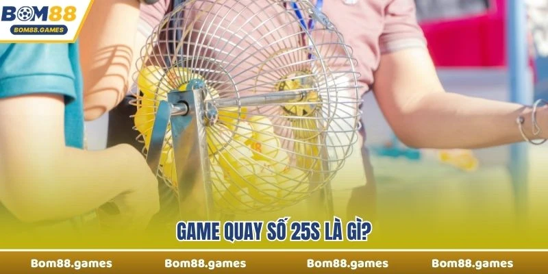 Game quay số 25s là gì?