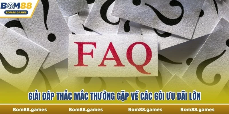 Giải đáp thắc mắc thường gặp về các gói ưu đãi lớn