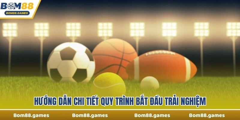 Hướng dẫn chi tiết quy trình bắt đầu trải nghiệm