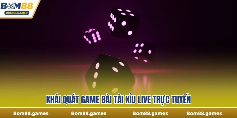 Khái quát game bài Tài Xỉu Live trực tuyến