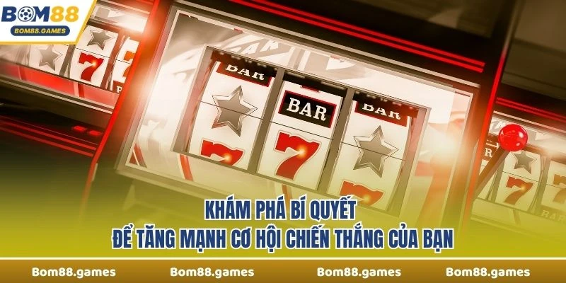 Khám phá bí quyết để tăng mạnh cơ hội chiến thắng của bạn