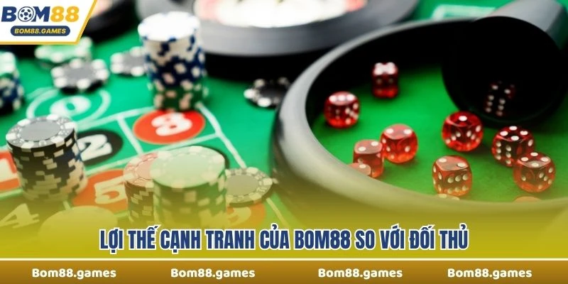 Lợi thế cạnh tranh của Bom88 so với đối thủ