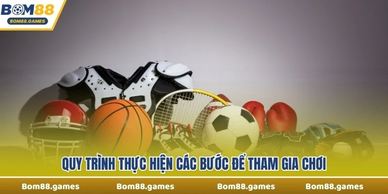 Quy trình thực hiện các bước để tham gia chơi