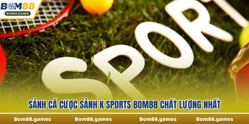 Sảnh cá cược Sảnh K Sports Bom88 chất lượng nhất