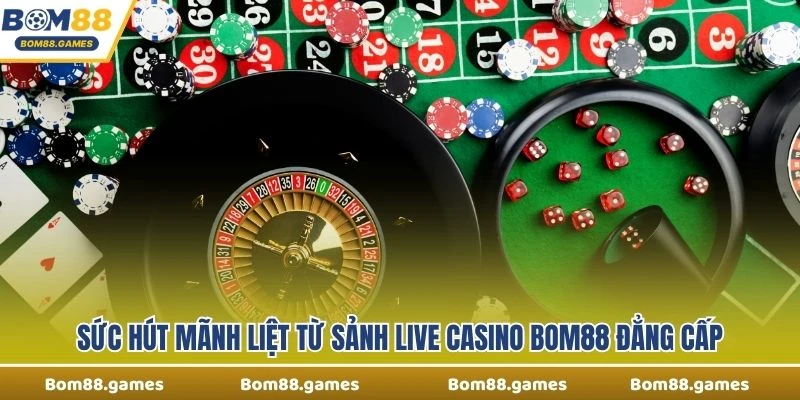 Sức hút mãnh liệt từ sảnh Live Casino Bom88 đẳng cấp