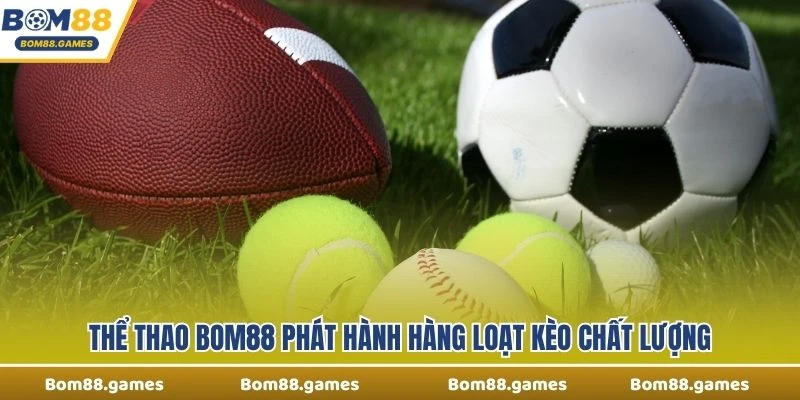 Thể Thao Bom88 phát hành hàng loạt kèo chất lượng