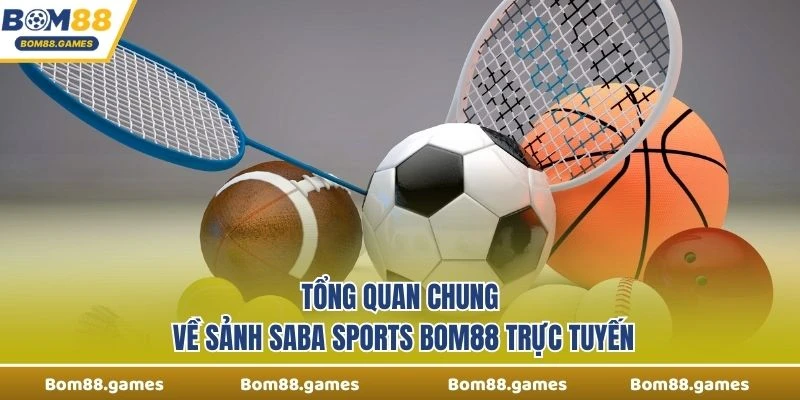 Tổng quan chung về Sảnh Saba Sports Bom88 trực tuyến